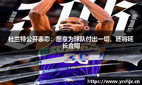 杜兰特公开表态：愿意为球队付出一切，还将延长合同