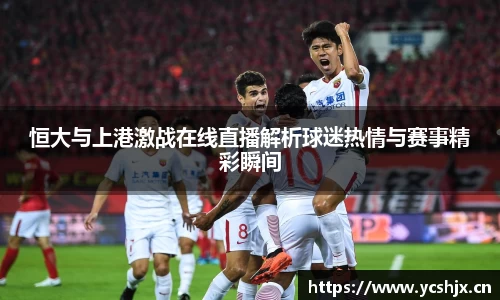 恒大与上港激战在线直播解析球迷热情与赛事精彩瞬间