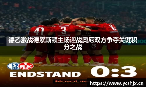 德乙激战德累斯顿主场迎战奥厄双方争夺关键积分之战