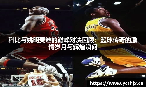 科比与姚明麦迪的巅峰对决回顾：篮球传奇的激情岁月与辉煌瞬间