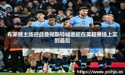 布莱顿主场迎战曼彻斯特城谁能在英超赛场上笑到最后