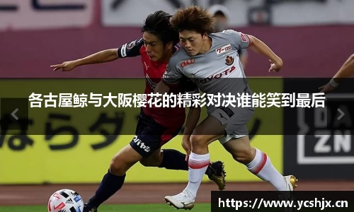 各古屋鲸与大阪樱花的精彩对决谁能笑到最后