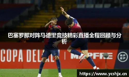 巴塞罗那对阵马德里竞技精彩直播全程回顾与分析