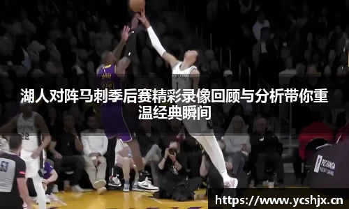 湖人对阵马刺季后赛精彩录像回顾与分析带你重温经典瞬间