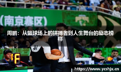 周鹏：从篮球场上的拼搏者到人生舞台的励志榜样