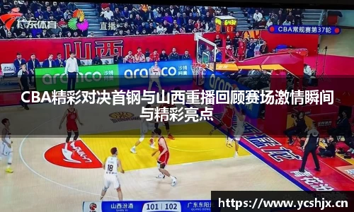 CBA精彩对决首钢与山西重播回顾赛场激情瞬间与精彩亮点