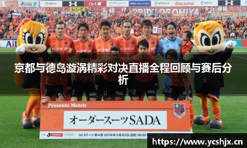 京都与德岛漩涡精彩对决直播全程回顾与赛后分析