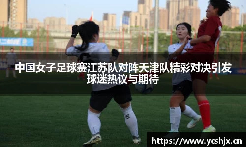 中国女子足球赛江苏队对阵天津队精彩对决引发球迷热议与期待