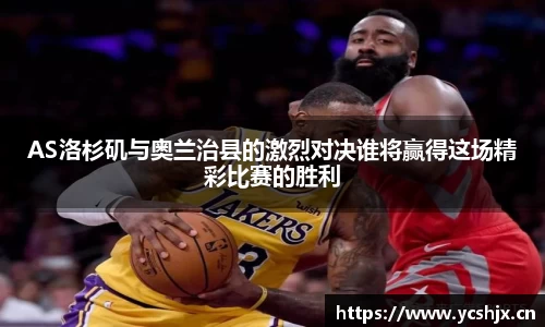 AS洛杉矶与奥兰治县的激烈对决谁将赢得这场精彩比赛的胜利