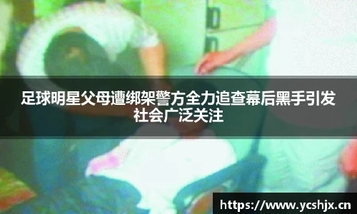 足球明星父母遭绑架警方全力追查幕后黑手引发社会广泛关注
