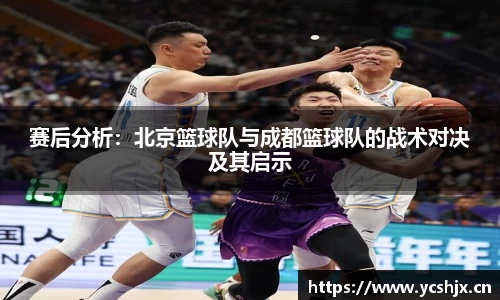 赛后分析：北京篮球队与成都篮球队的战术对决及其启示