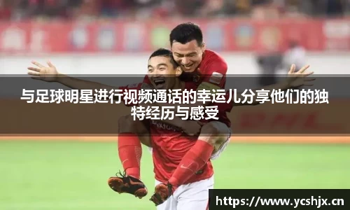 与足球明星进行视频通话的幸运儿分享他们的独特经历与感受