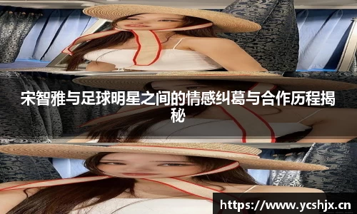 宋智雅与足球明星之间的情感纠葛与合作历程揭秘
