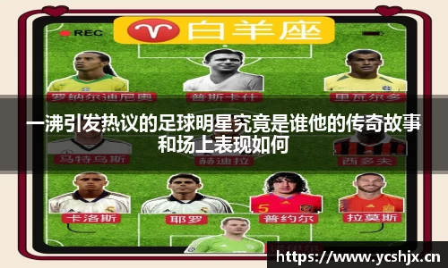 一沸引发热议的足球明星究竟是谁他的传奇故事和场上表现如何
