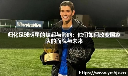 归化足球明星的崛起与影响：他们如何改变国家队的面貌与未来